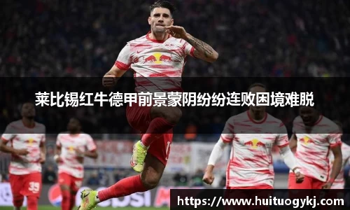 莱比锡红牛德甲前景蒙阴纷纷连败困境难脱
