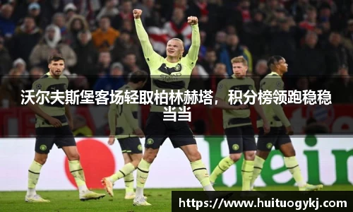 沃尔夫斯堡客场轻取柏林赫塔，积分榜领跑稳稳当当