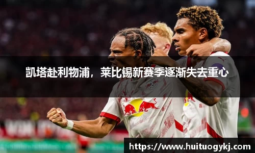 凯塔赴利物浦，莱比锡新赛季逐渐失去重心
