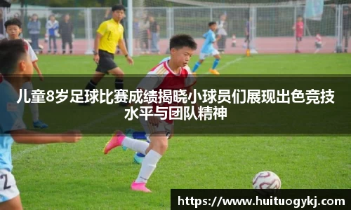 儿童8岁足球比赛成绩揭晓小球员们展现出色竞技水平与团队精神
