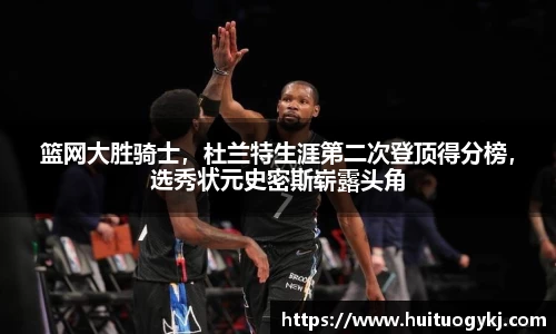 篮网大胜骑士，杜兰特生涯第二次登顶得分榜，选秀状元史密斯崭露头角