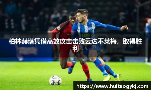 柏林赫塔凭借高效攻击击败云达不莱梅，取得胜利