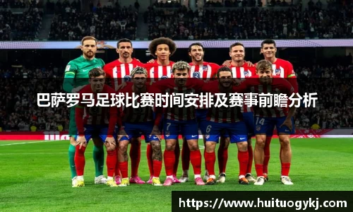 巴萨罗马足球比赛时间安排及赛事前瞻分析