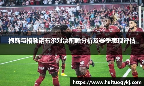 梅斯与格勒诺布尔对决前瞻分析及赛季表现评估