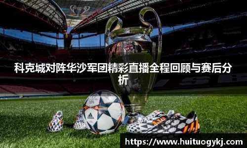 科克城对阵华沙军团精彩直播全程回顾与赛后分析