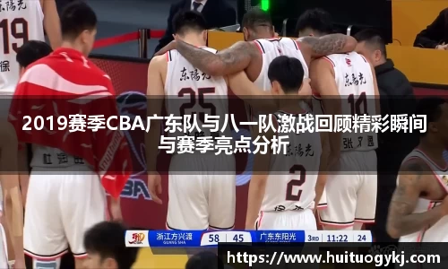 2019赛季CBA广东队与八一队激战回顾精彩瞬间与赛季亮点分析