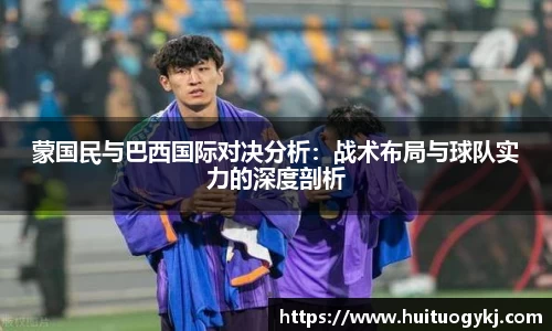 蒙国民与巴西国际对决分析：战术布局与球队实力的深度剖析