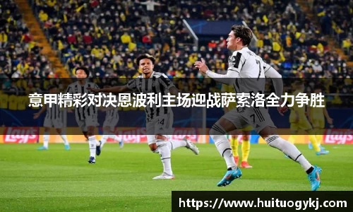 意甲精彩对决恩波利主场迎战萨索洛全力争胜