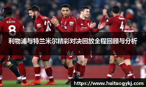 利物浦与特兰米尔精彩对决回放全程回顾与分析