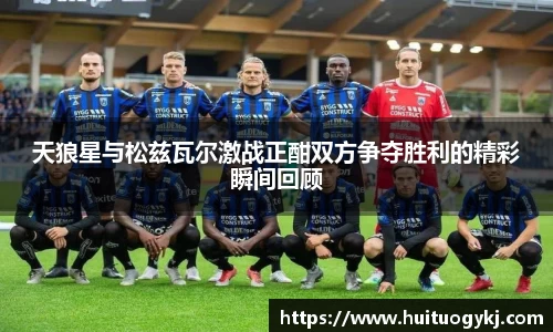 天狼星与松兹瓦尔激战正酣双方争夺胜利的精彩瞬间回顾